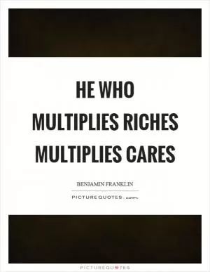 He who multiplies riches multiplies cares Picture Quote #1