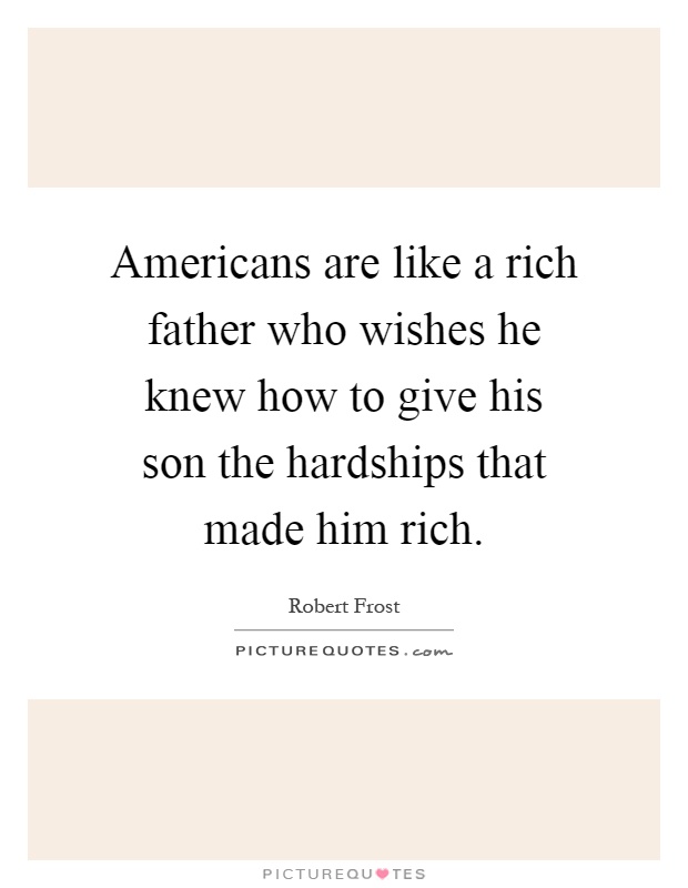 Americans are like a rich father who wishes he knew how to give his son the hardships that made him rich Picture Quote #1