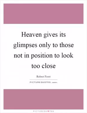 Heaven gives its glimpses only to those not in position to look too close Picture Quote #1