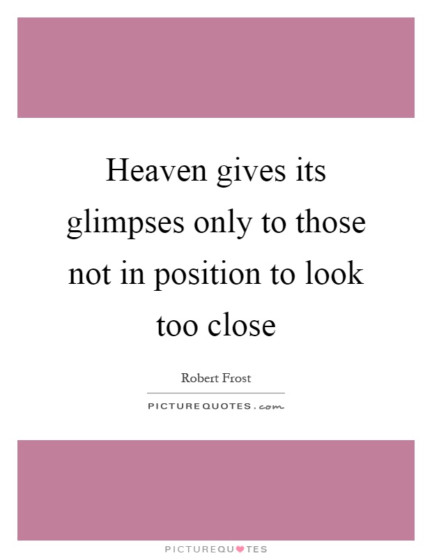 Heaven gives its glimpses only to those not in position to look too close Picture Quote #1