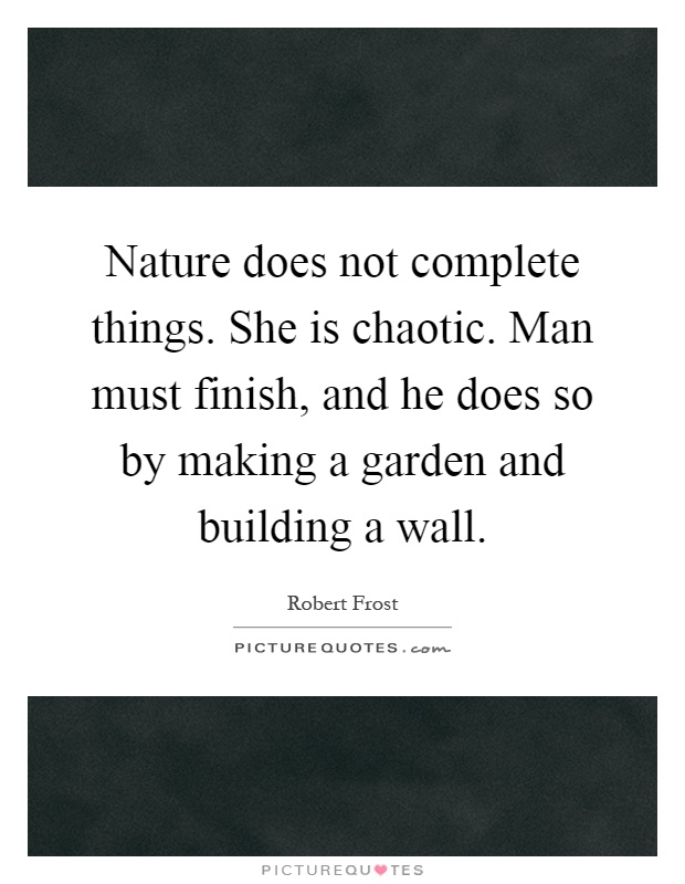 Nature does not complete things. She is chaotic. Man must finish, and he does so by making a garden and building a wall Picture Quote #1