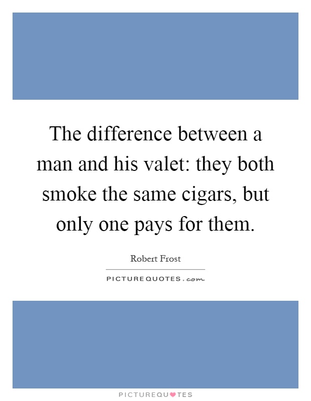 The difference between a man and his valet: they both smoke the same cigars, but only one pays for them Picture Quote #1