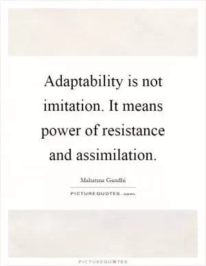 Adaptability is not imitation. It means power of resistance and assimilation Picture Quote #1