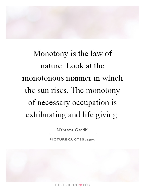 Monotony is the law of nature. Look at the monotonous manner in which the sun rises. The monotony of necessary occupation is exhilarating and life giving Picture Quote #1