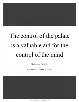 The control of the palate is a valuable aid for the control of the mind Picture Quote #1