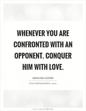 Whenever you are confronted with an opponent. Conquer him with love Picture Quote #1