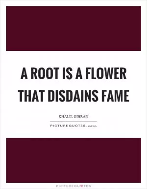 A root is a flower that disdains fame Picture Quote #1
