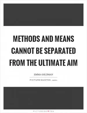 Methods and means cannot be separated from the ultimate aim Picture Quote #1