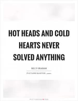 Hot heads and cold hearts never solved anything Picture Quote #1