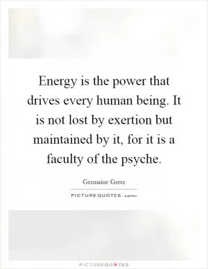 Energy is the power that drives every human being. It is not lost by exertion but maintained by it, for it is a faculty of the psyche Picture Quote #1
