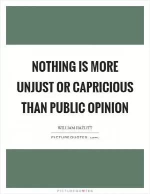 Nothing is more unjust or capricious than public opinion Picture Quote #1