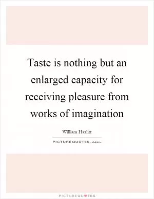 Taste is nothing but an enlarged capacity for receiving pleasure from works of imagination Picture Quote #1