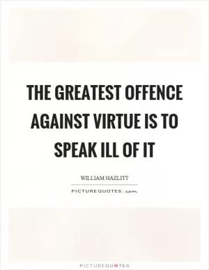 The greatest offence against virtue is to speak ill of it Picture Quote #1