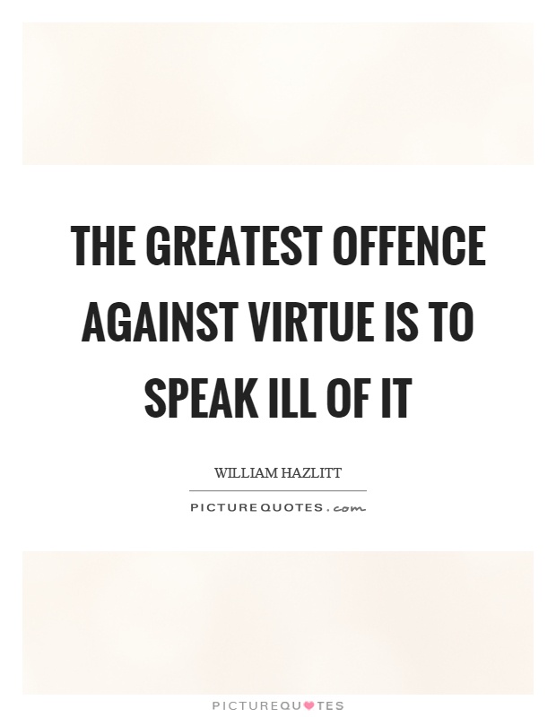 The greatest offence against virtue is to speak ill of it Picture Quote #1
