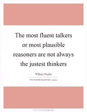 The most fluent talkers or most plausible reasoners are not always the justest thinkers Picture Quote #1