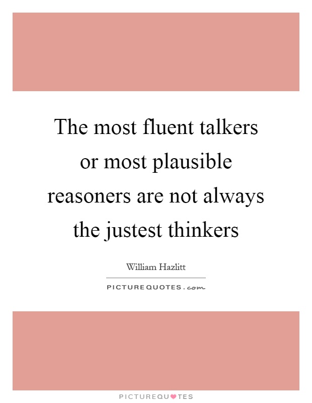 The most fluent talkers or most plausible reasoners are not always the justest thinkers Picture Quote #1