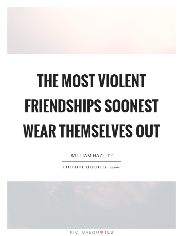 The most violent friendships soonest wear themselves out Picture Quote #1