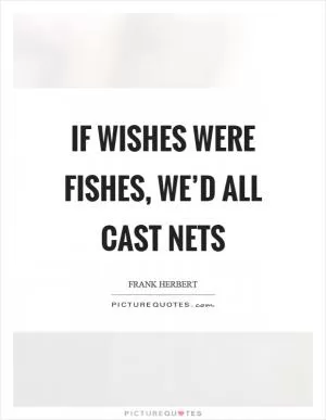 If wishes were fishes, we’d all cast nets Picture Quote #1