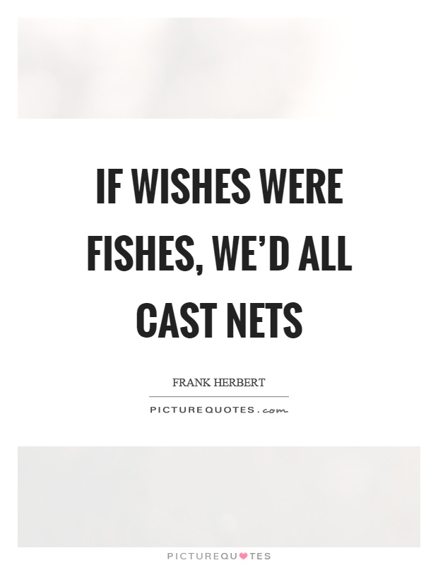 If wishes were fishes, we'd all cast nets Picture Quote #1