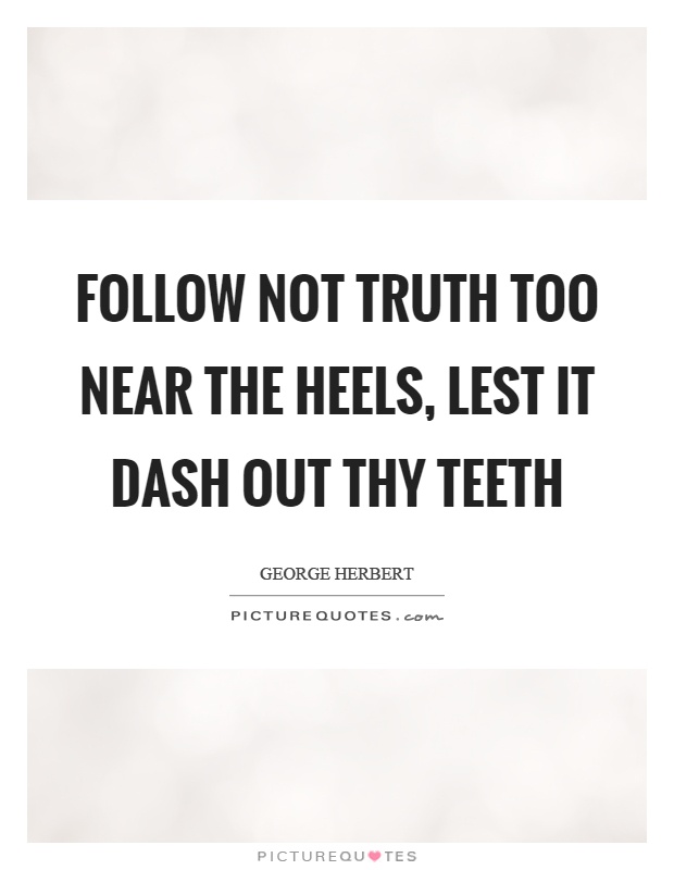 Follow not truth too near the heels, lest it dash out thy teeth Picture Quote #1