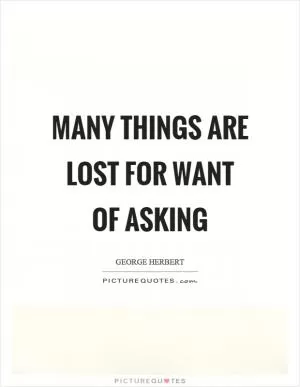 Many things are lost for want of asking Picture Quote #1