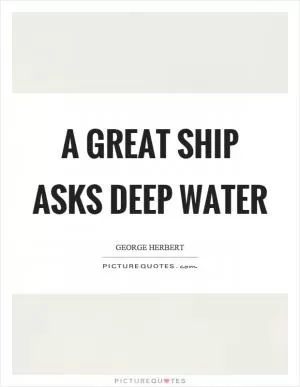 A great ship asks deep water Picture Quote #1