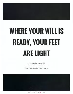 Where your will is ready, your feet are light Picture Quote #1