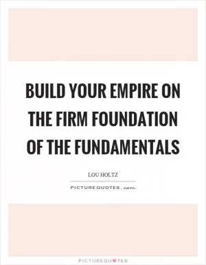 Build your empire on the firm foundation of the fundamentals Picture Quote #1