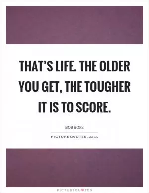 That’s life. The older you get, the tougher it is to score Picture Quote #1