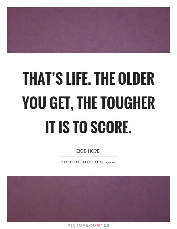 That's life. The older you get, the tougher it is to score Picture Quote #1