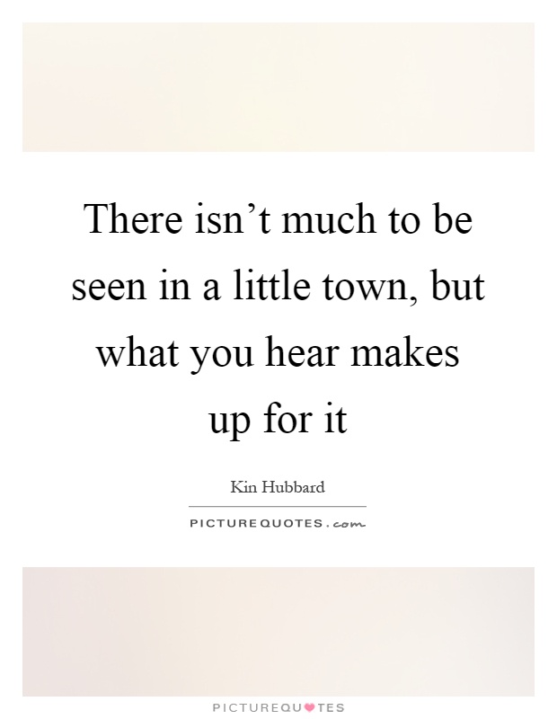 There isn't much to be seen in a little town, but what you hear makes up for it Picture Quote #1