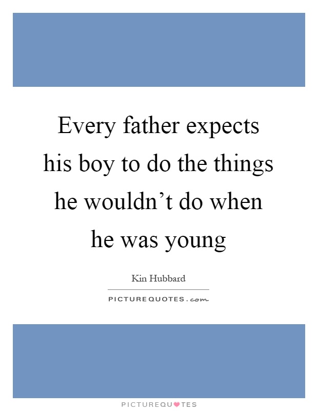Every father expects his boy to do the things he wouldn't do when he was young Picture Quote #1