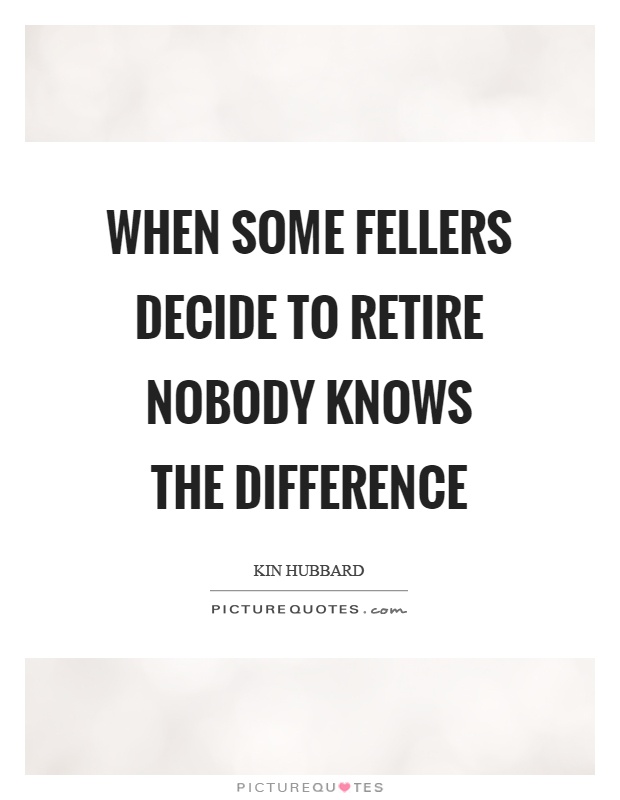 When some fellers decide to retire nobody knows the difference Picture Quote #1
