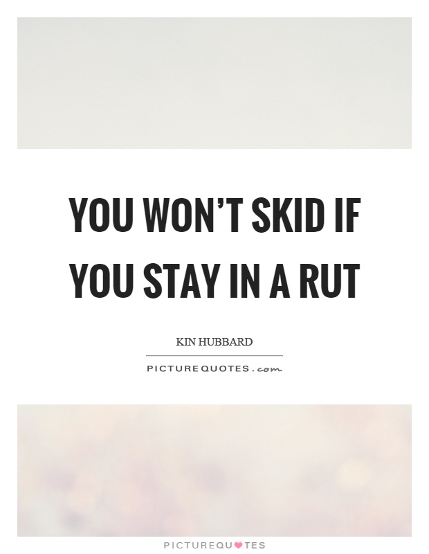 You won't skid if you stay in a rut Picture Quote #1