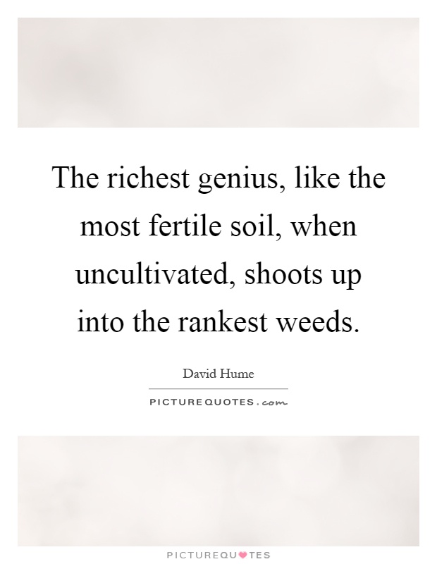 The richest genius, like the most fertile soil, when uncultivated, shoots up into the rankest weeds Picture Quote #1