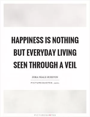 Happiness is nothing but everyday living seen through a veil Picture Quote #1