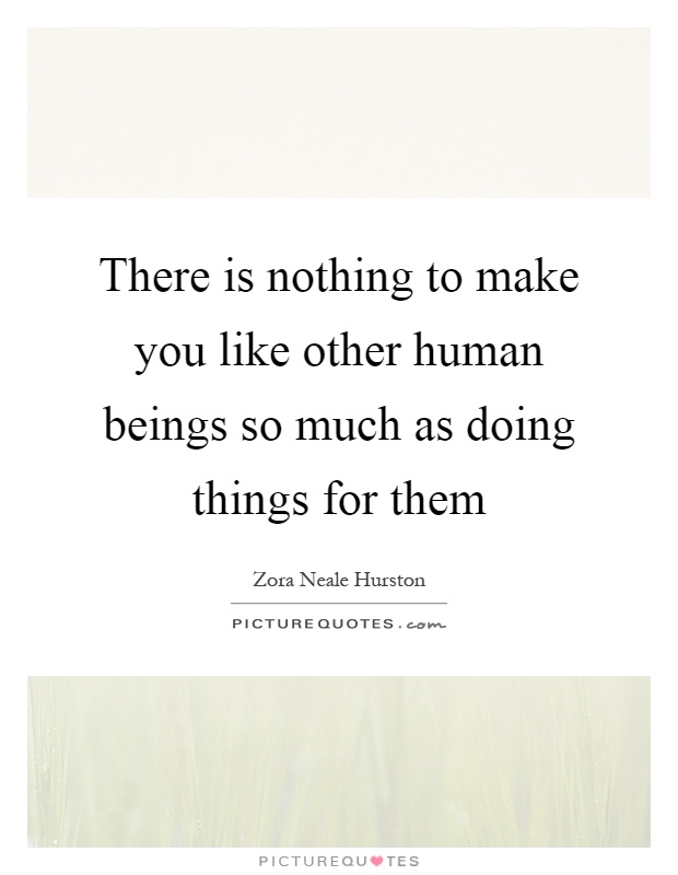 There is nothing to make you like other human beings so much as doing things for them Picture Quote #1