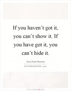 If you haven’t got it, you can’t show it. If you have got it, you can’t hide it Picture Quote #1