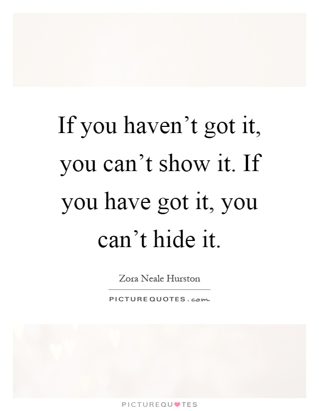 If you haven't got it, you can't show it. If you have got it, you can't hide it Picture Quote #1