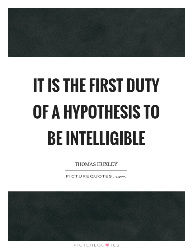 It is the first duty of a hypothesis to be intelligible Picture Quote #1