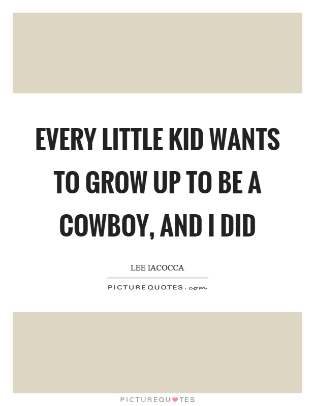 Every little kid wants to grow up to be a cowboy, and I did Picture Quote #1