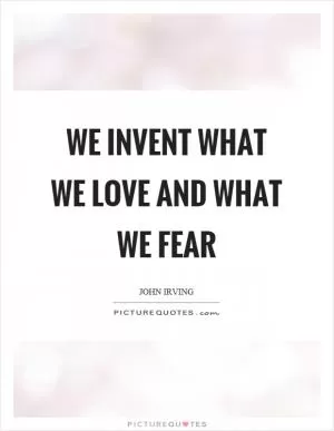 We invent what we love and what we fear Picture Quote #1
