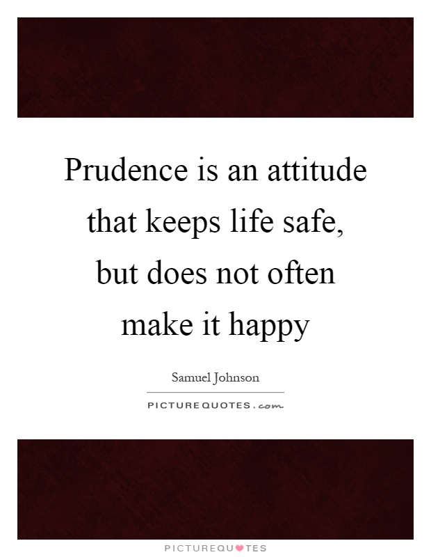 Prudence is an attitude that keeps life safe, but does not often make it happy Picture Quote #1