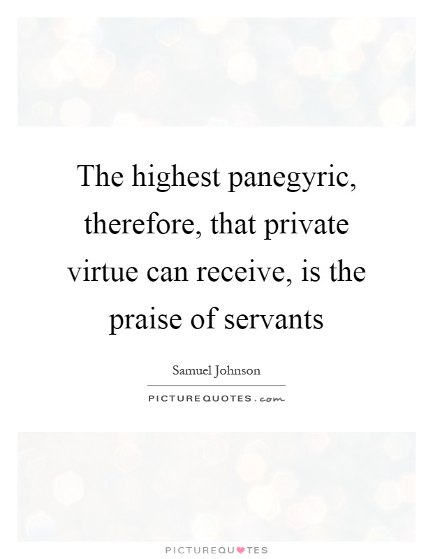 The highest panegyric, therefore, that private virtue can receive, is the praise of servants Picture Quote #1