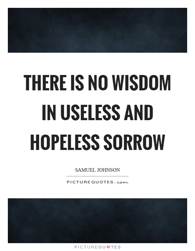 There is no wisdom in useless and hopeless sorrow Picture Quote #1