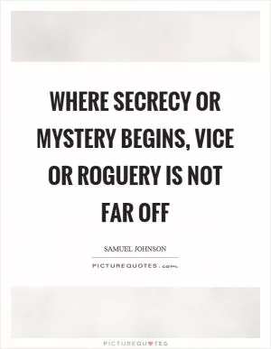 Where secrecy or mystery begins, vice or roguery is not far off Picture Quote #1