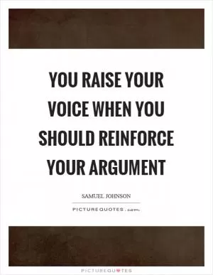 You raise your voice when you should reinforce your argument Picture Quote #1