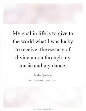 My goal in life is to give to the world what I was lucky to receive: the ecstasy of divine union through my music and my dance Picture Quote #1