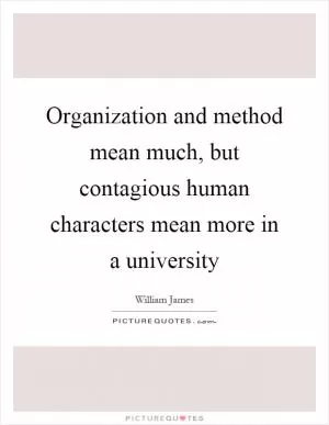 Organization and method mean much, but contagious human characters mean more in a university Picture Quote #1