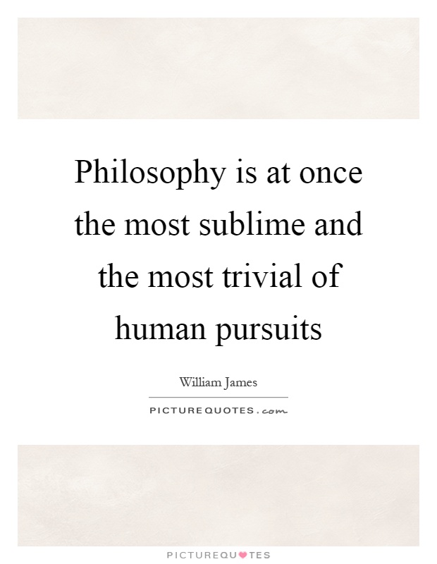 Philosophy is at once the most sublime and the most trivial of human pursuits Picture Quote #1